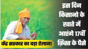 PM Kisan Yojana 17th Installment: केंद्र सरकार का बड़ा ऐलान, इस दिन किसानो के खाते में आएंगे 17वीं क़िस्त के पैसे